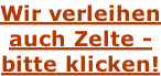 Wir verleihen auch Zelte - bitte klicken!